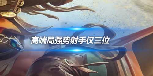 高端局强势射手仅三位,你已踏入王者之境!