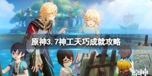 《原神》3.7神工天巧成就攻略 3.7神工天巧成就怎么获得?