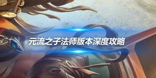 元流之子法师版本深度攻略:中路唯一的大核